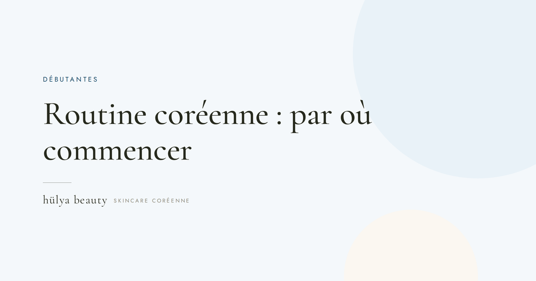 Routine coréenne pour débutantes — hülya beauty